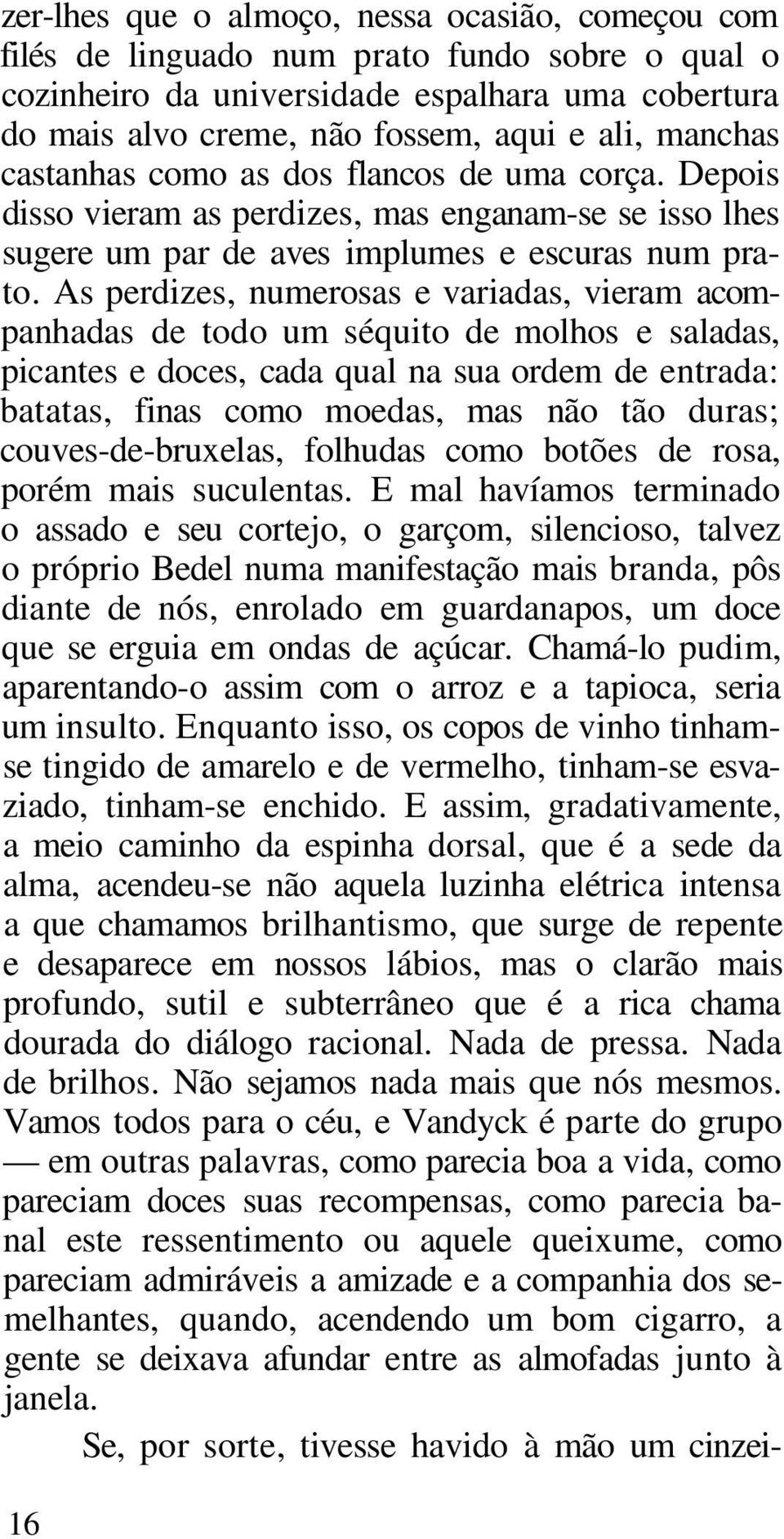 As perdizes, numerosas e variadas, vieram acompanhadas de todo um séquito de molhos e saladas, picantes e doces, cada qual na sua ordem de entrada: batatas, finas como moedas, mas não tão duras;