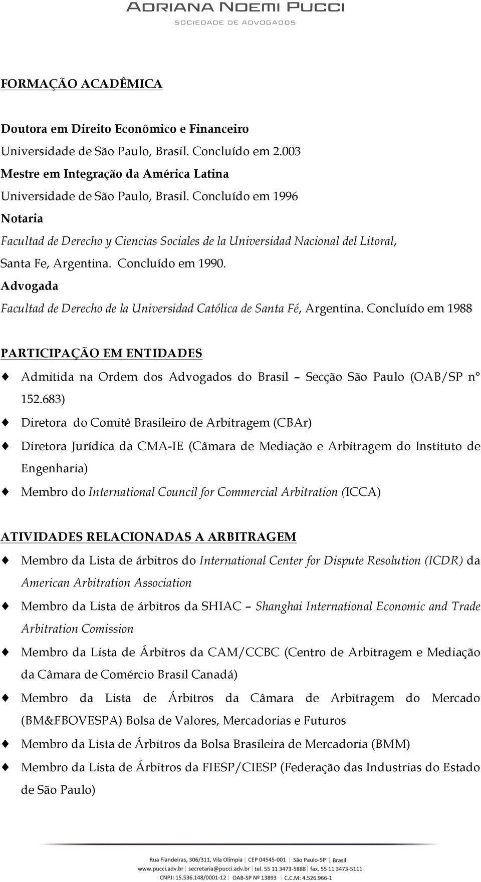 Advogada Facultad de Derecho de la Universidad Católica de Santa Fé, Argentina. Concluído em 1988 PARTICIPAÇÃO EM ENTIDADES Admitida na Ordem dos Advogados do Brasil Secção São Paulo (OAB/SP n 152.