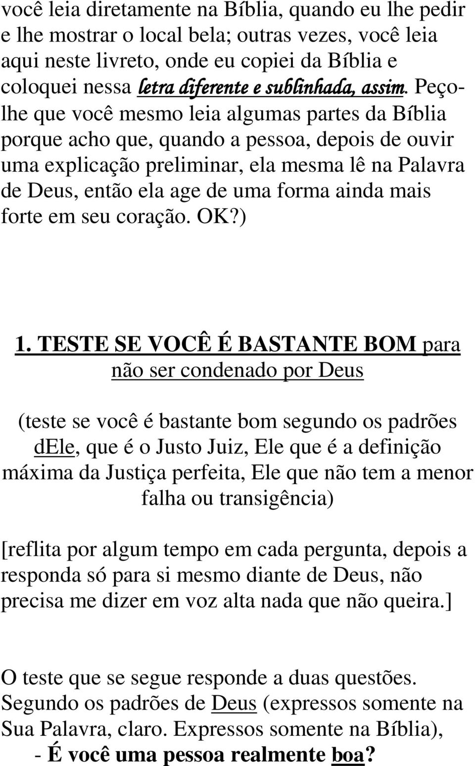 Peçolhe que você mesmo leia algumas partes da Bíblia porque acho que, quando a pessoa, depois de ouvir uma explicação preliminar, ela mesma lê na Palavra de Deus, então ela age de uma forma ainda