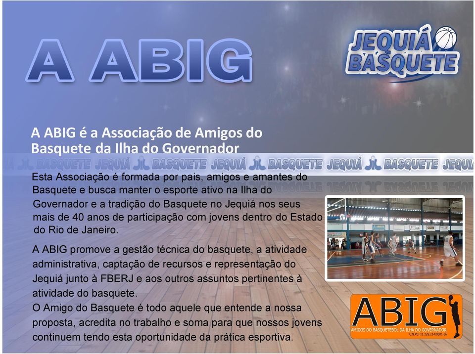 A ABIG promove a gestão técnica do basquete, a atividade administrativa, captação de recursos e representação do Jequiá junto à FBERJ e aos outros assuntos pertinentes