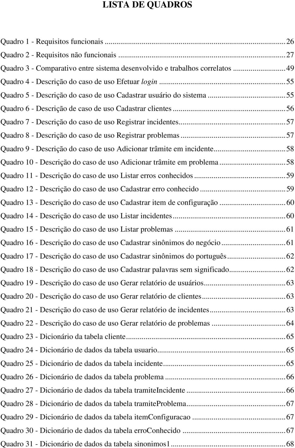 .. 56 Quadro 7 - Descrição do caso de uso Registrar incidentes... 57 Quadro 8 - Descrição do caso de uso Registrar problemas... 57 Quadro 9 - Descrição do caso de uso Adicionar trâmite em incidente.