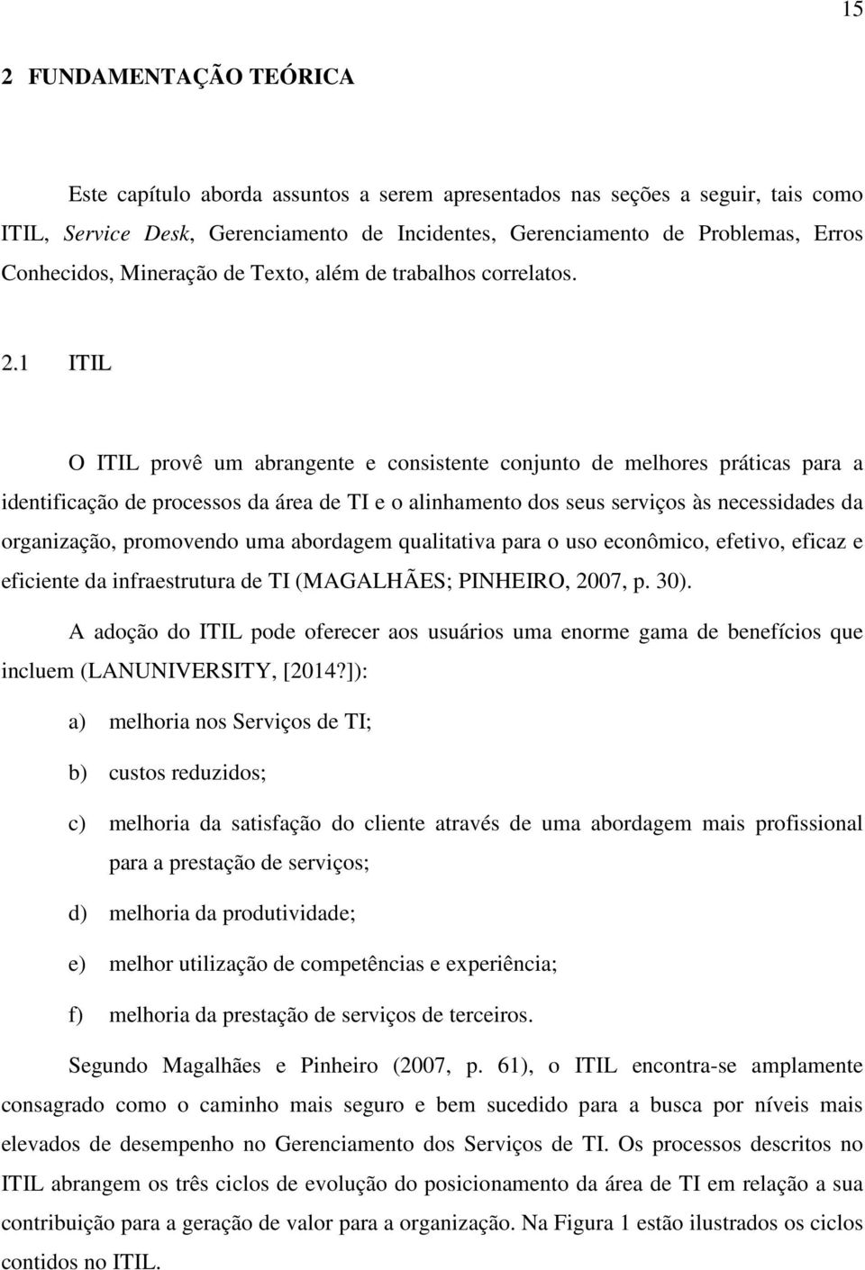 1 ITIL O ITIL provê um abrangente e consistente conjunto de melhores práticas para a identificação de processos da área de TI e o alinhamento dos seus serviços às necessidades da organização,