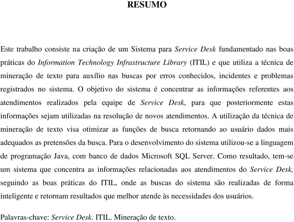 O objetivo do sistema é concentrar as informações referentes aos atendimentos realizados pela equipe de Service Desk, para que posteriormente estas informações sejam utilizadas na resolução de novos