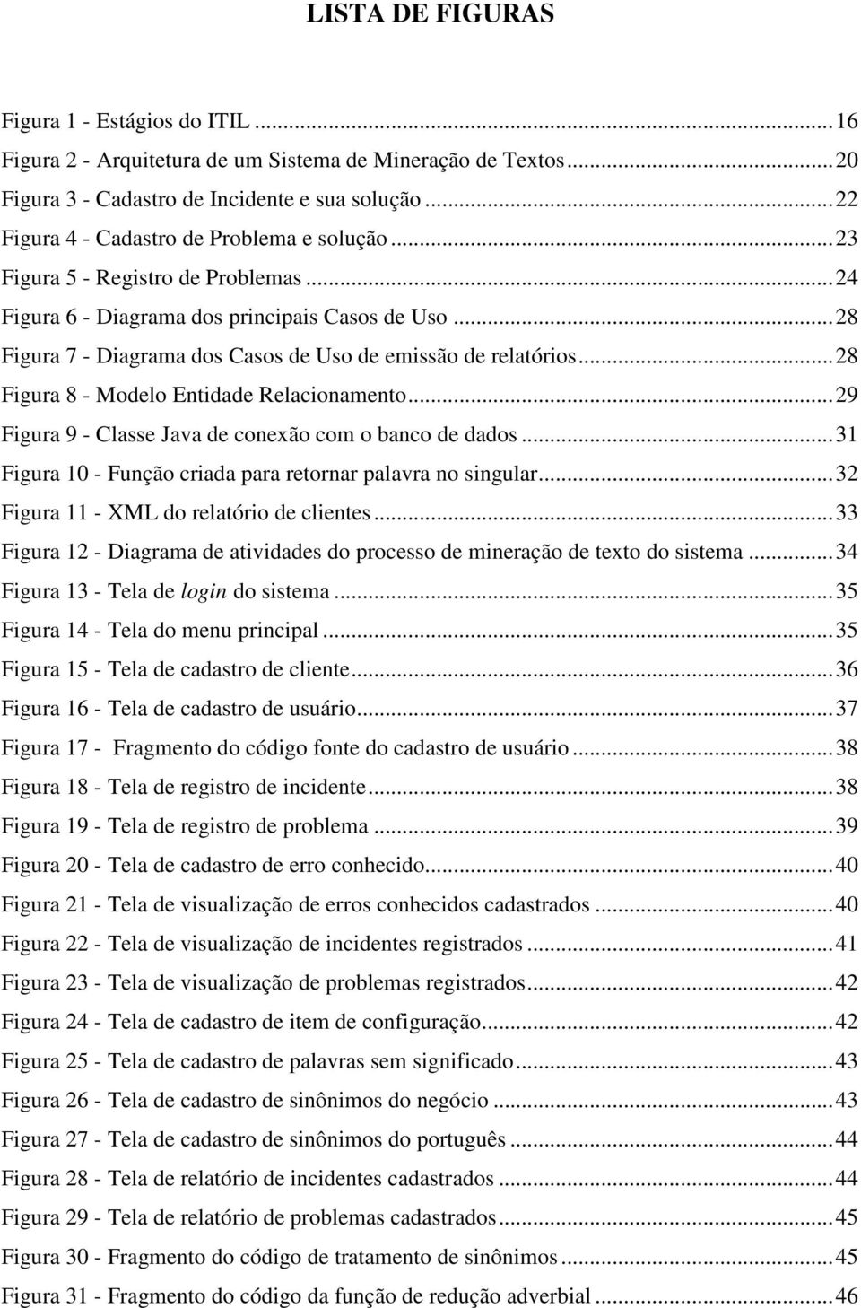 .. 28 Figura 7 - Diagrama dos Casos de Uso de emissão de relatórios... 28 Figura 8 - Modelo Entidade Relacionamento... 29 Figura 9 - Classe Java de conexão com o banco de dados.