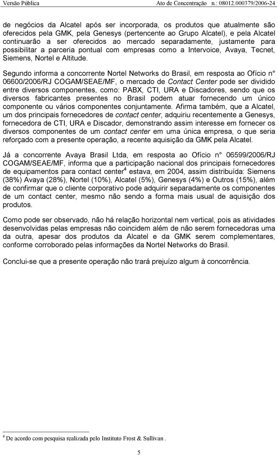 Segundo informa a concorrente Nortel Networks do Brasil, em resposta ao Ofício n 06600/2006/RJ COGAM/SEAE/MF, o mercado de Contact Center pode ser dividido entre diversos componentes, como: PABX,