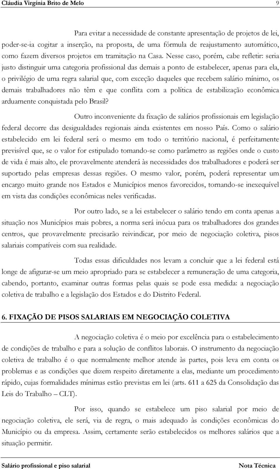 Nesse caso, porém, cabe refletir: seria justo distinguir uma categoria profissional das demais a ponto de estabelecer, apenas para ela, o privilégio de uma regra salarial que, com exceção daqueles