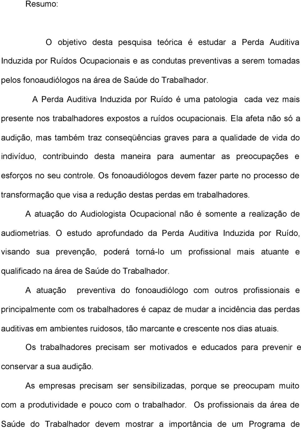 Ela afeta não só a audição, mas também traz conseqüências graves para a qualidade de vida do indivíduo, contribuindo desta maneira para aumentar as preocupações e esforços no seu controle.