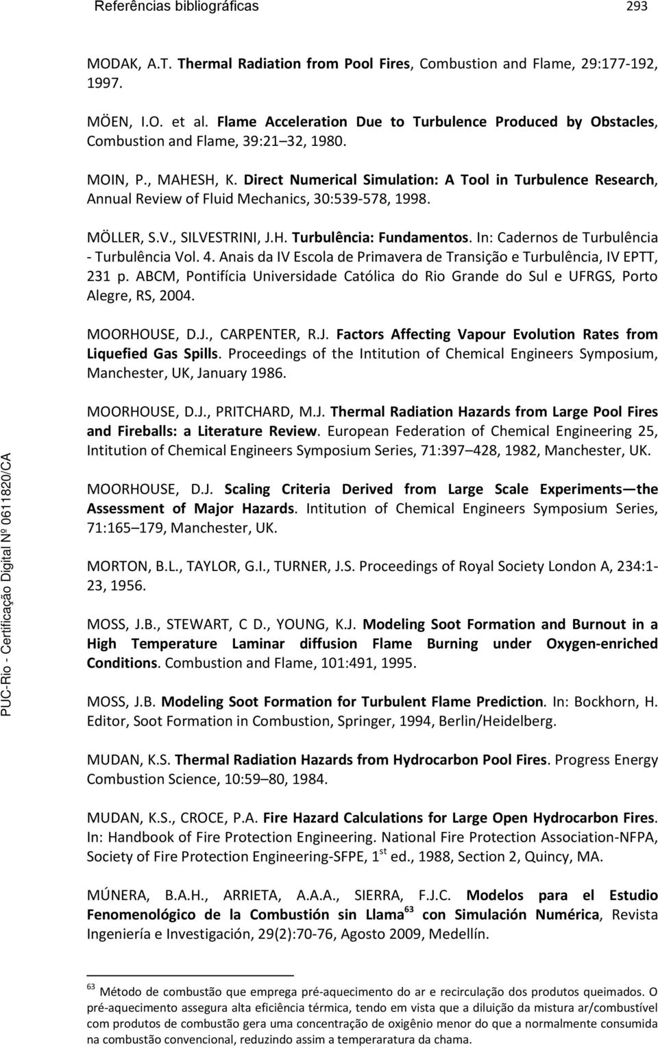 Direct Numerical Simulation: A Tool in Turbulence Research, Annual Review of Fluid Mechanics, 30:539-578, 1998. MÖLLER, S.V., SILVESTRINI, J.H. Turbulência: Fundamentos.