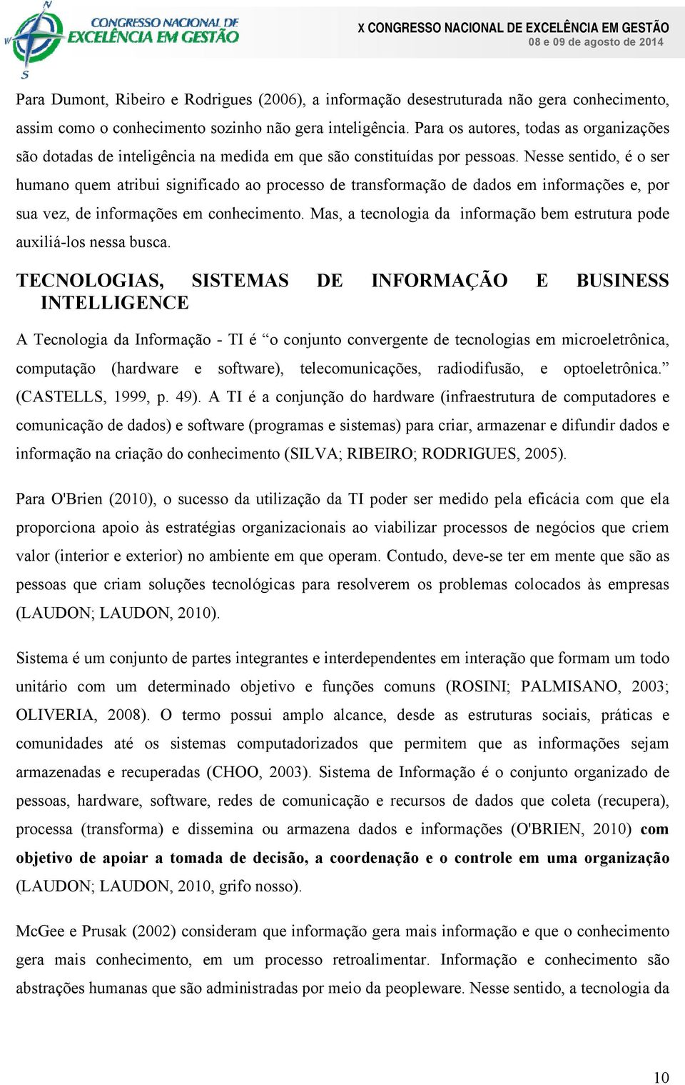 Nesse sentido, é o ser humano quem atribui significado ao processo de transformação de dados em informações e, por sua vez, de informações em conhecimento.