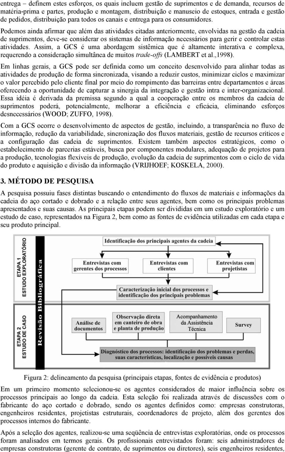 Podemos ainda afirmar que além das atividades citadas anteriormente, envolvidas na gestão da cadeia de suprimentos, deve-se considerar os sistemas de informação necessários para gerir e controlar