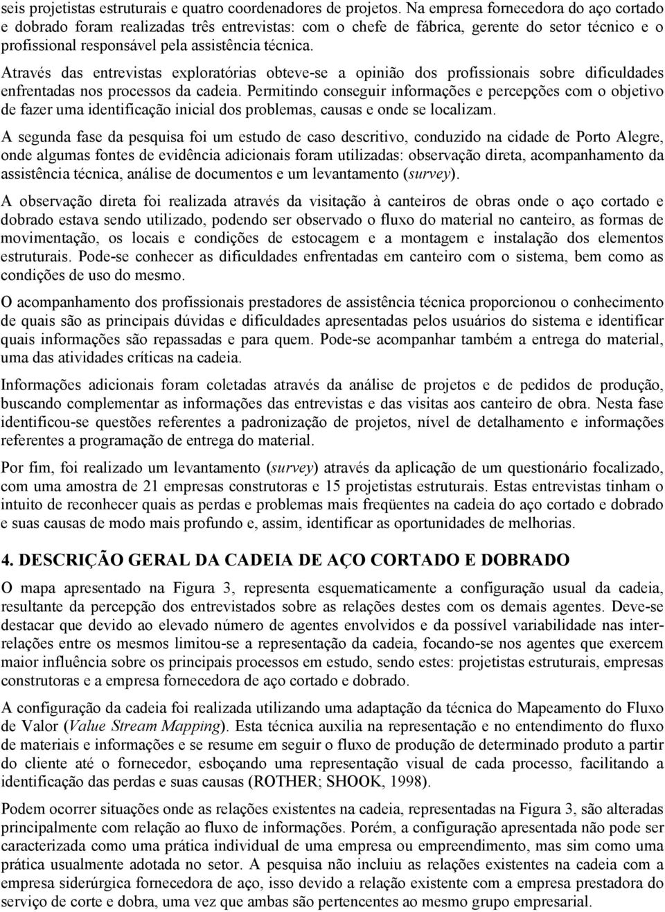 Através das entrevistas exploratórias obteve-se a opinião dos profissionais sobre dificuldades enfrentadas nos processos da cadeia.