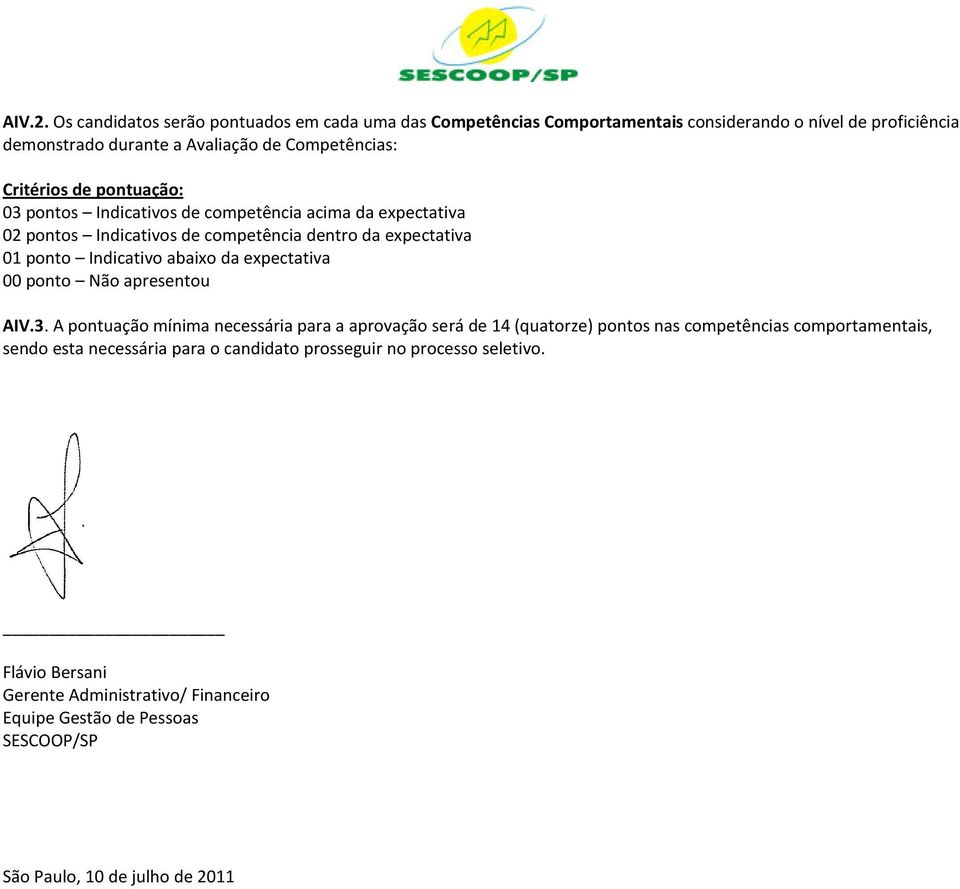 Critérios de pontuação: 03 pontos Indicativos de competência acima da expectativa 02 pontos Indicativos de competência dentro da expectativa 01 ponto Indicativo abaixo