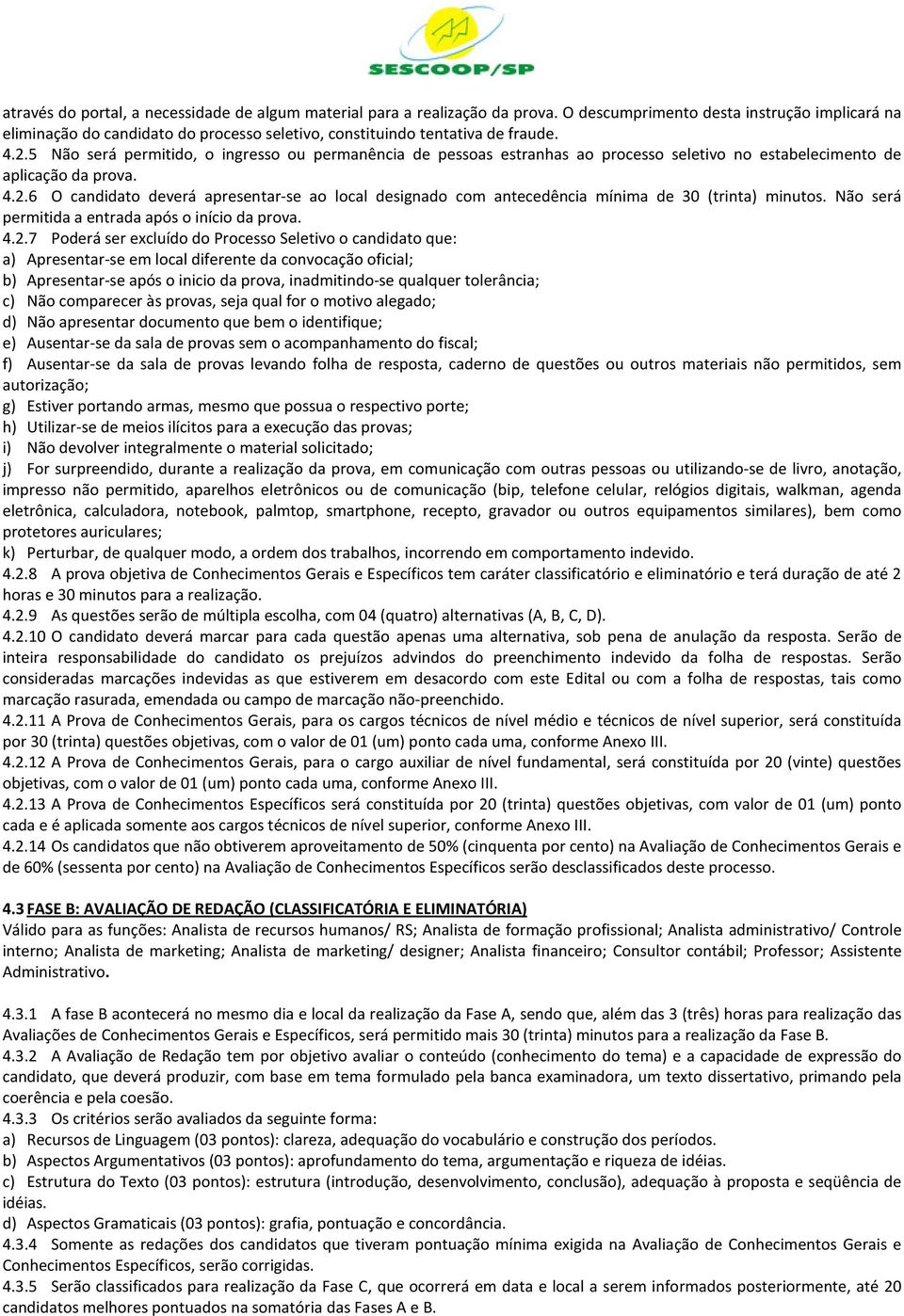 5 Não será permitido, o ingresso ou permanência de pessoas estranhas ao processo seletivo no estabelecimento de aplicação da prova. 4.2.