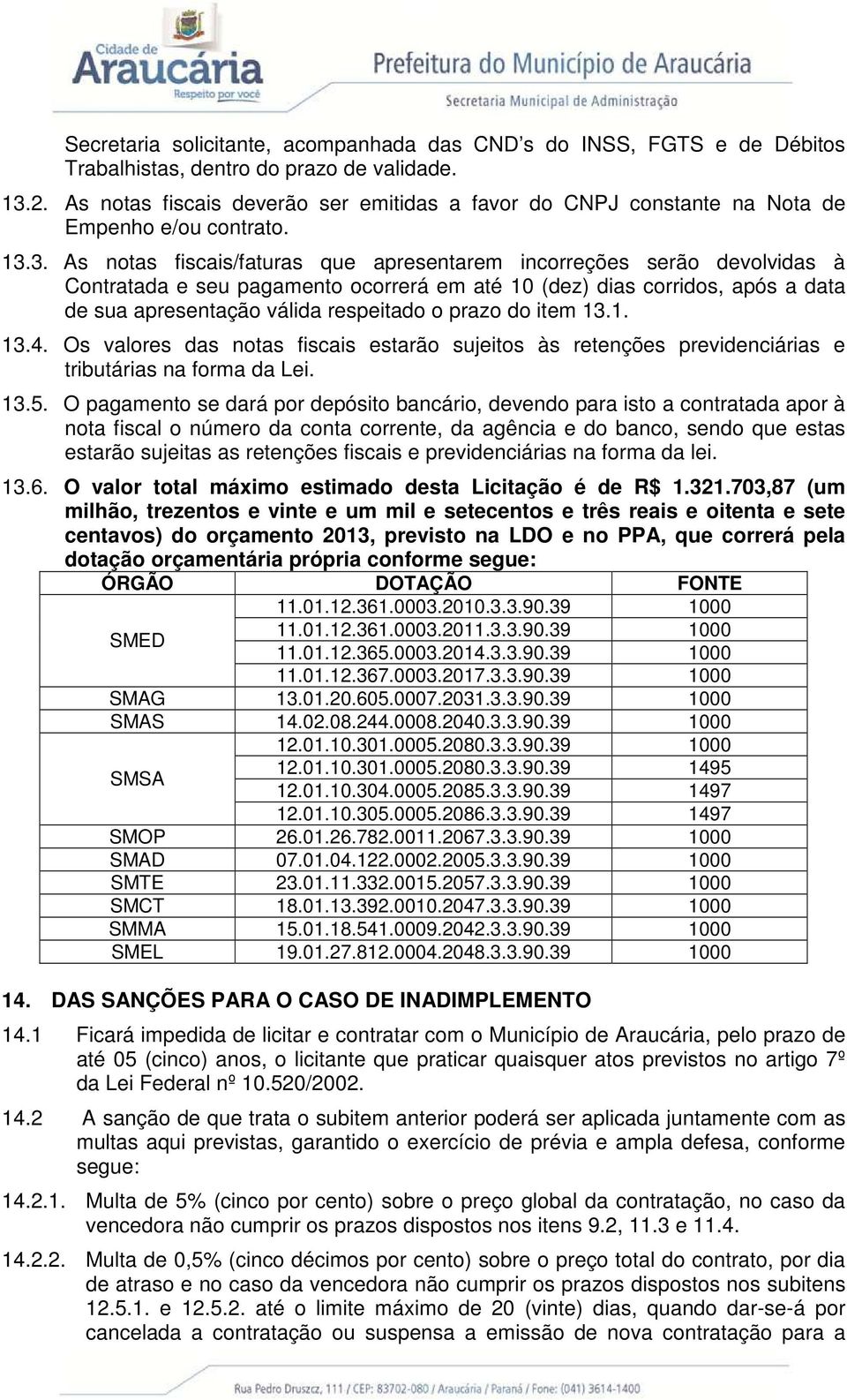 3. As notas fiscais/faturas que apresentarem incorreções serão devolvidas à Contratada e seu pagamento ocorrerá em até 10 (dez) dias corridos, após a data de sua apresentação válida respeitado o