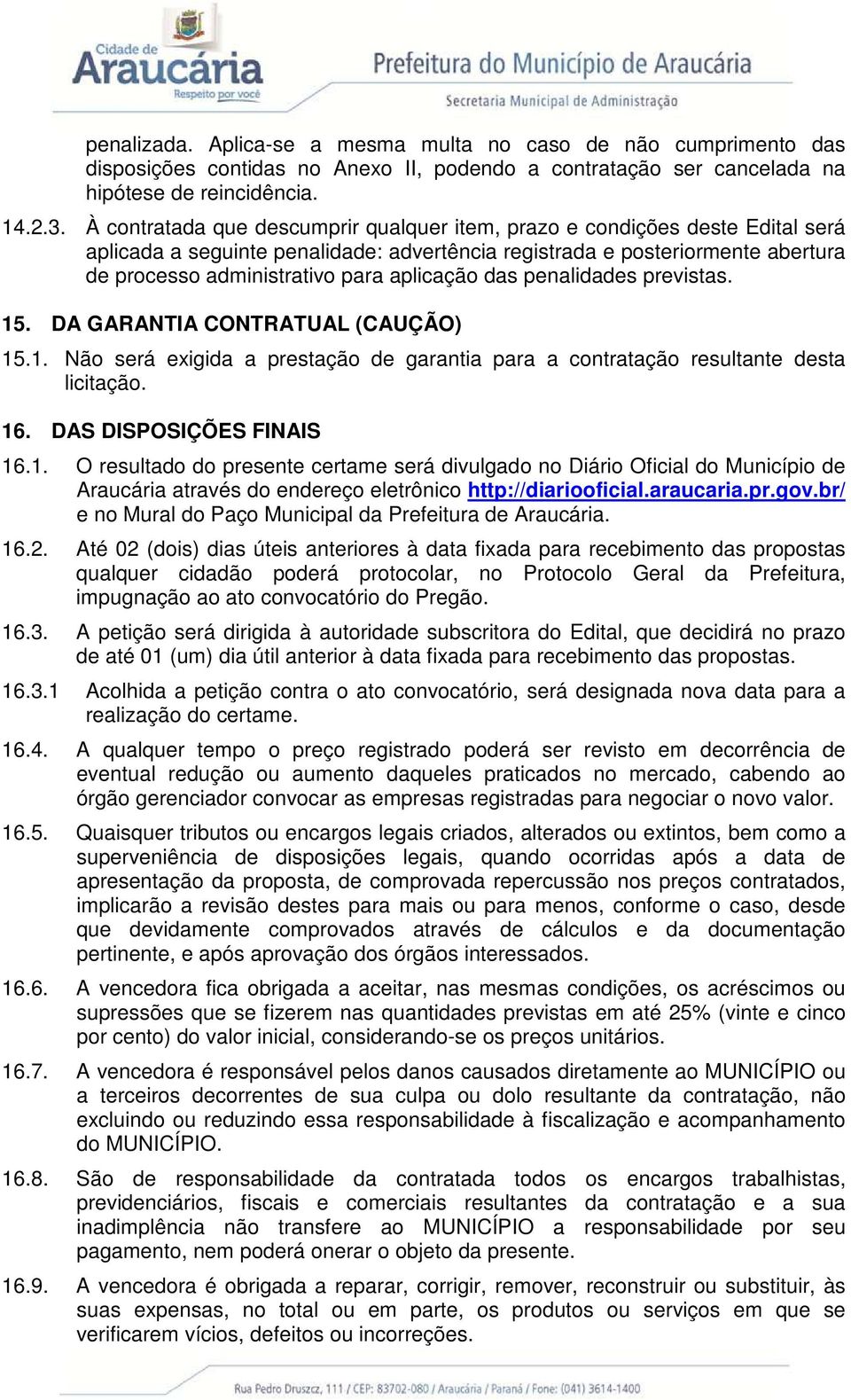 aplicação das penalidades previstas. 15. DA GARANTIA CONTRATUAL (CAUÇÃO) 15.1. Não será exigida a prestação de garantia para a contratação resultante desta licitação. 16. DAS DISPOSIÇÕES FINAIS 16.1. O resultado do presente certame será divulgado no Diário Oficial do Município de Araucária através do endereço eletrônico http://diariooficial.