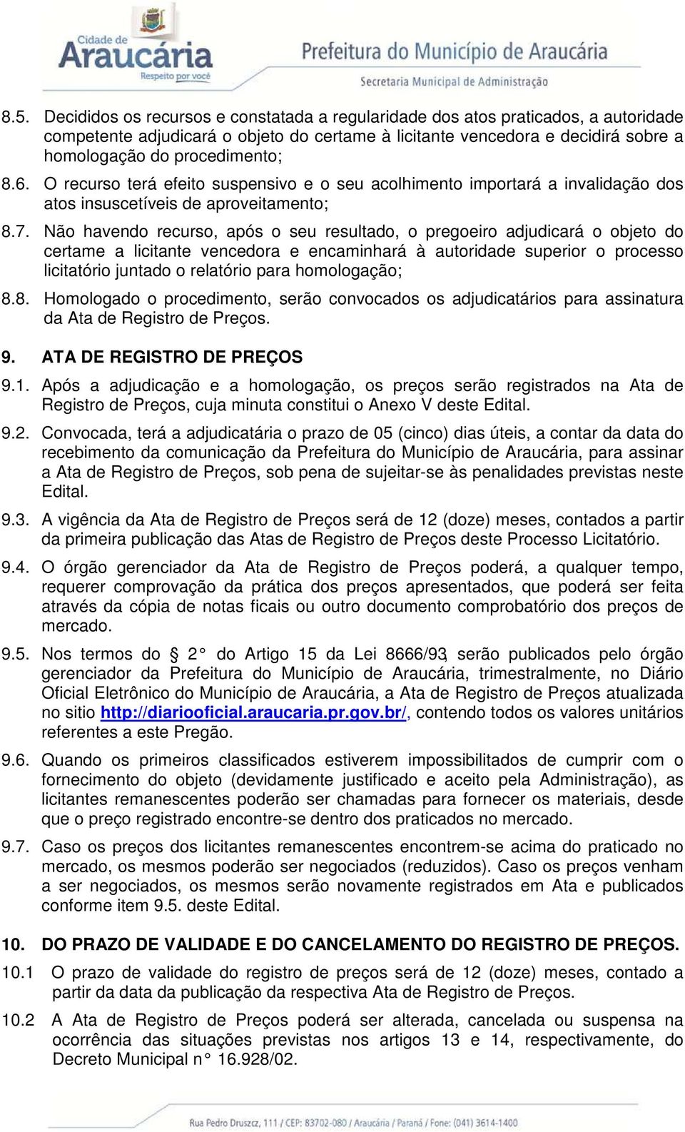 Não havendo recurso, após o seu resultado, o pregoeiro adjudicará o objeto do certame a licitante vencedora e encaminhará à autoridade superior o processo licitatório juntado o relatório para