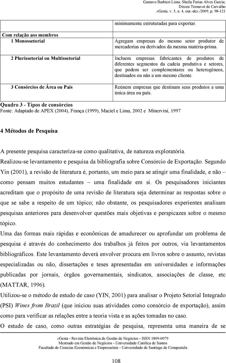 mesmo cliente. 3 Consórcios de Área ou País Reúnem empresas que destinam seus produtos a uma única área ou país.