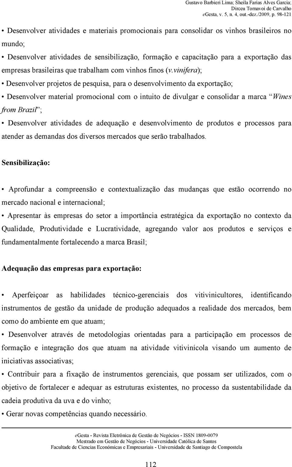 vinífera); Desenvolver projetos de pesquisa, para o desenvolvimento da exportação; Desenvolver material promocional com o intuito de divulgar e consolidar a marca Wines from Brazil ; Desenvolver