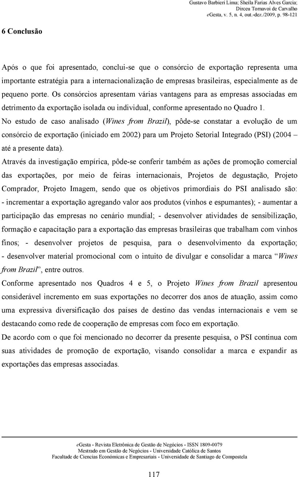 No estudo de caso analisado (Wines from Brazil), pôde-se constatar a evolução de um consórcio de exportação (iniciado em 2002) para um Projeto Setorial Integrado (PSI) (2004 até a presente data).