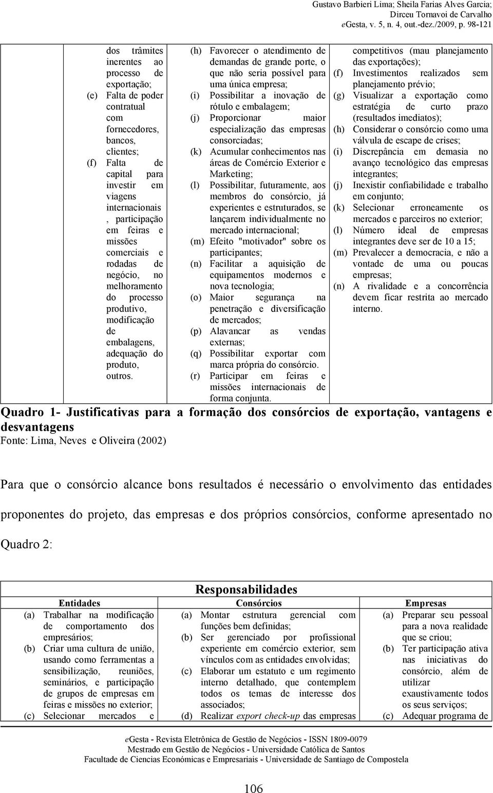 (h) Favorecer o atendimento de demandas de grande porte, o que não seria possível para uma única empresa; (i) Possibilitar a inovação de rótulo e embalagem; (j) Proporcionar maior especialização das