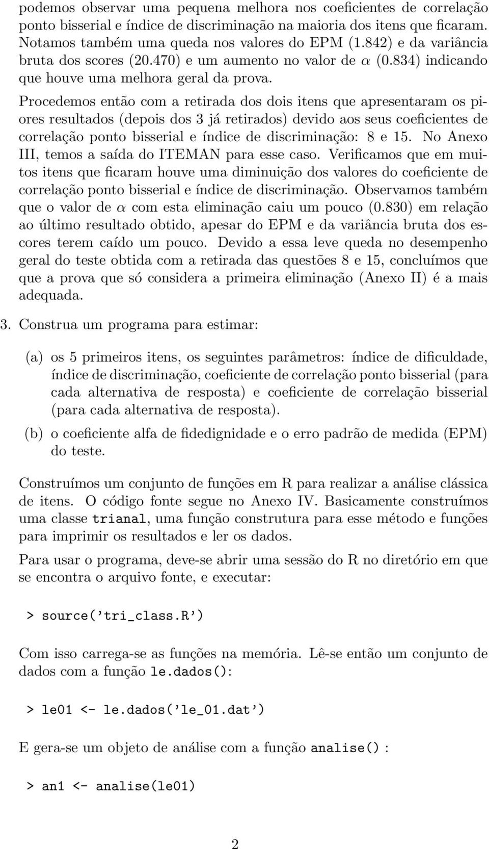 Procedemos então com a retirada dos dois itens que apresentaram os piores resultados (depois dos 3 já retirados) devido aos seus coeficientes de correlação ponto bisserial e índice de discriminação: