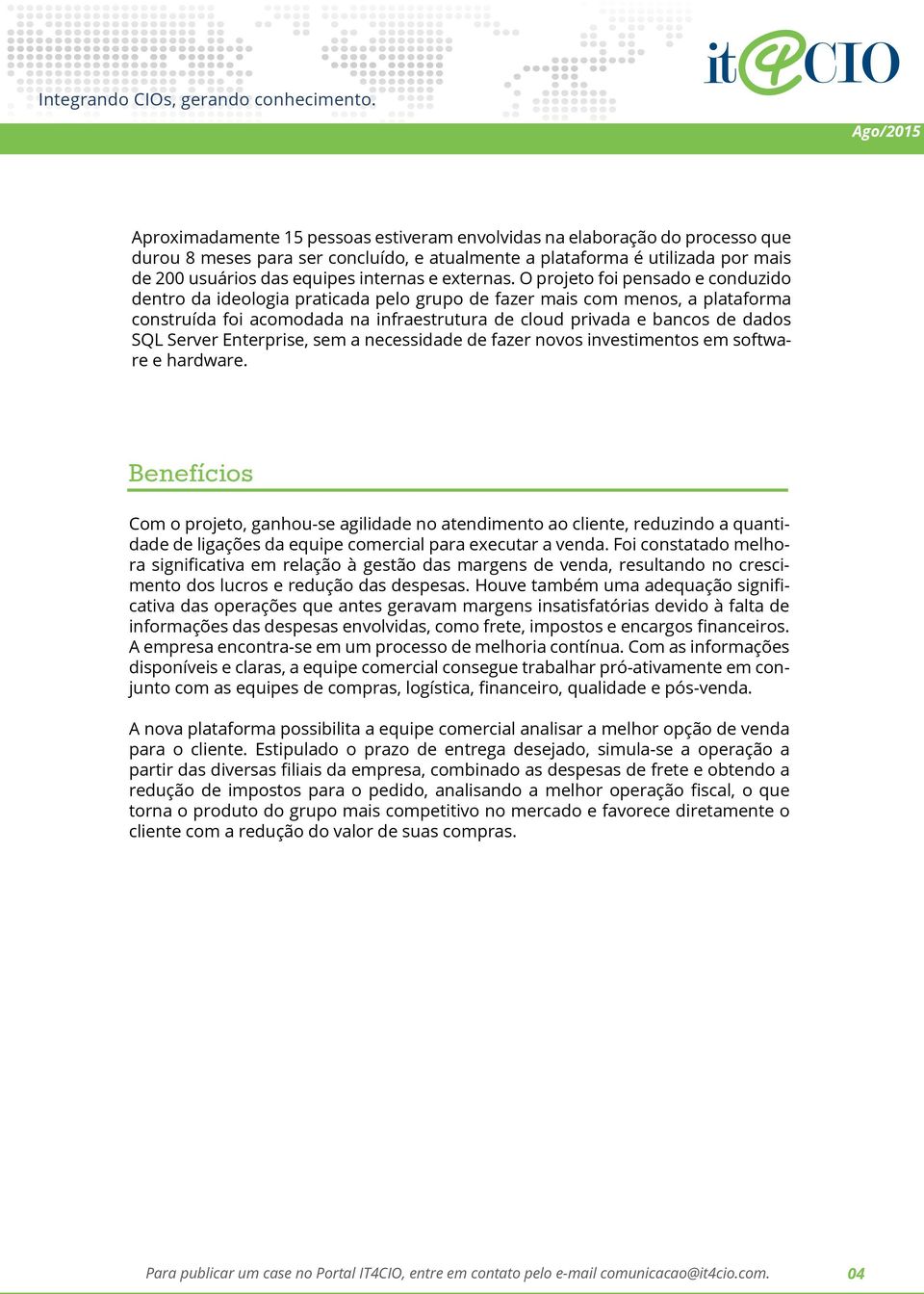 O projeto foi pensado e conduzido dentro da ideologia praticada pelo grupo de fazer mais com menos, a plataforma construída foi acomodada na infraestrutura de cloud privada e bancos de dados SQL