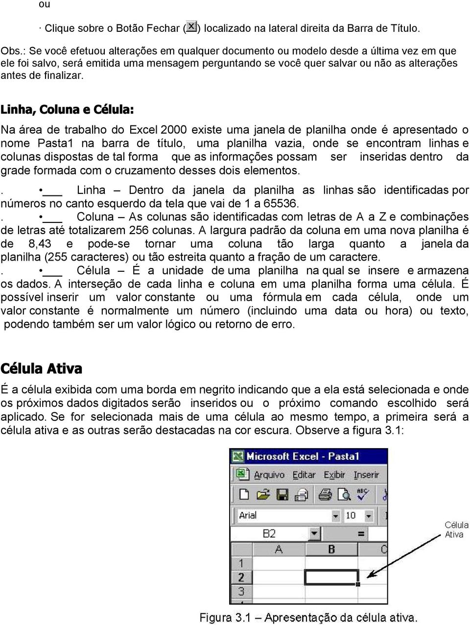 Linha, Coluna e Célula: Na área de trabalho do Excel 2000 existe uma janela de planilha onde é apresentado o nome Pasta1 na barra de título, uma planilha vazia, onde se encontram linhas e colunas