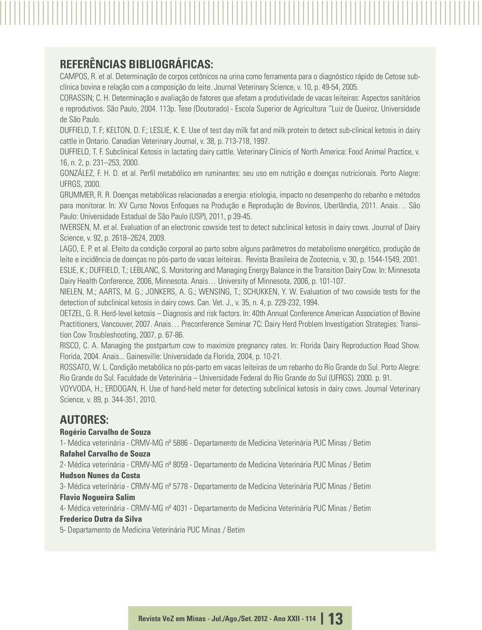 São Paulo, 2004. 113p. Tese (Doutorado) - Escola Superior de Agricultura Luiz de Queiroz, Universidade de São Paulo. DUFFIELD, T. F; KELTON, D. F.; LESLIE, K. E. Use of test day milk fat and milk protein to detect sub-clinical ketosis in dairy cattle in Ontario.