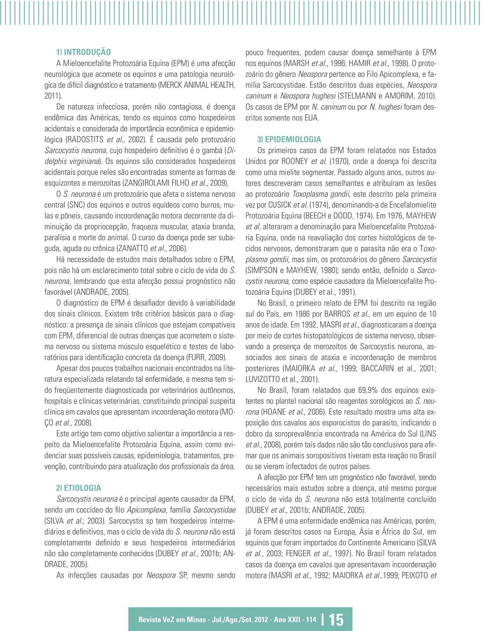 , 2002). É causada pelo protozoário Sarcocystis neurona, cujo hospedeiro definitivo é o gambá (Didelphis virginiana).