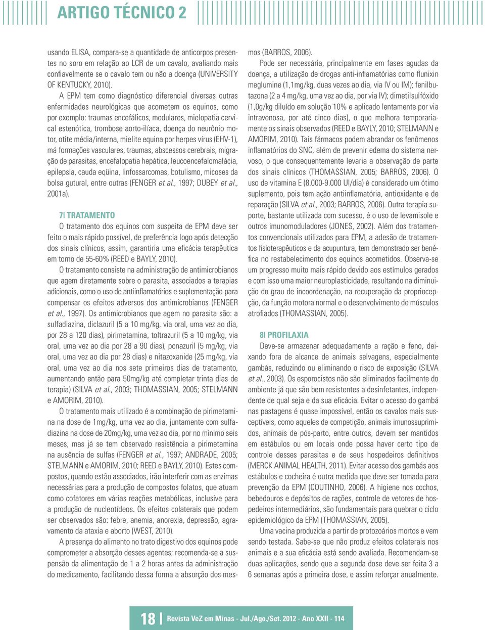 A EPM tem como diagnóstico diferencial diversas outras enfermidades neurológicas que acometem os equinos, como por exemplo: traumas encefálicos, medulares, mielopatia cervical estenótica, trombose