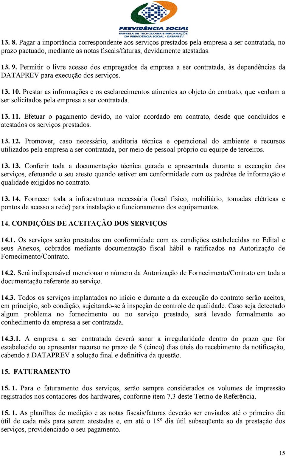 Prestar as informações e os esclarecimentos atinentes ao objeto do contrato, que venham a ser solicitados pela empresa a ser contratada. 13. 11.