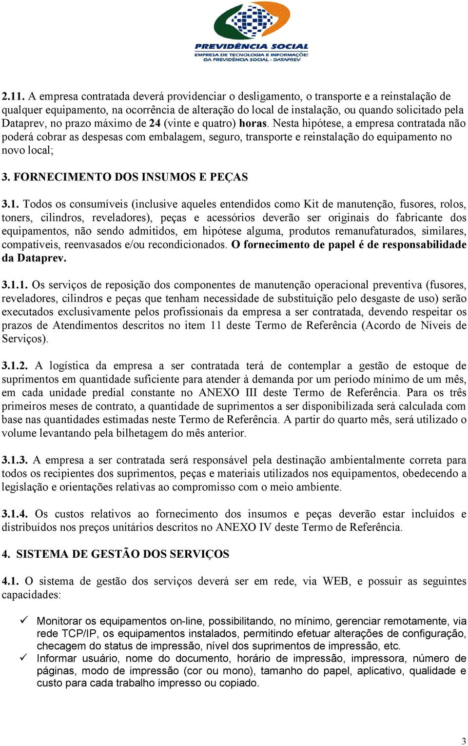 Nesta hipótese, a empresa contratada não poderá cobrar as despesas com embalagem, seguro, transporte e reinstalação do equipamento no novo local; 3. FORNECIMENTO DOS INSUMOS E PEÇAS 3.1.