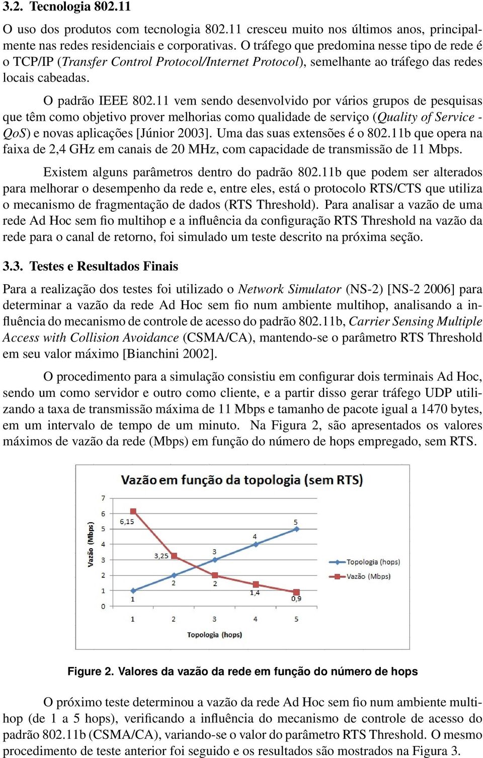 11 vem sendo desenvolvido por vários grupos de pesquisas que têm como objetivo prover melhorias como qualidade de serviço (Quality of Service - QoS) e novas aplicações [Júnior 2003].