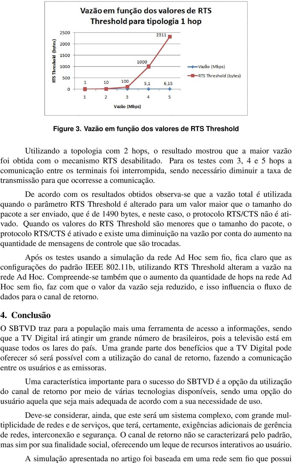 De acordo com os resultados obtidos observa-se que a vazão total é utilizada quando o parâmetro RTS Threshold é alterado para um valor maior que o tamanho do pacote a ser enviado, que é de 1490