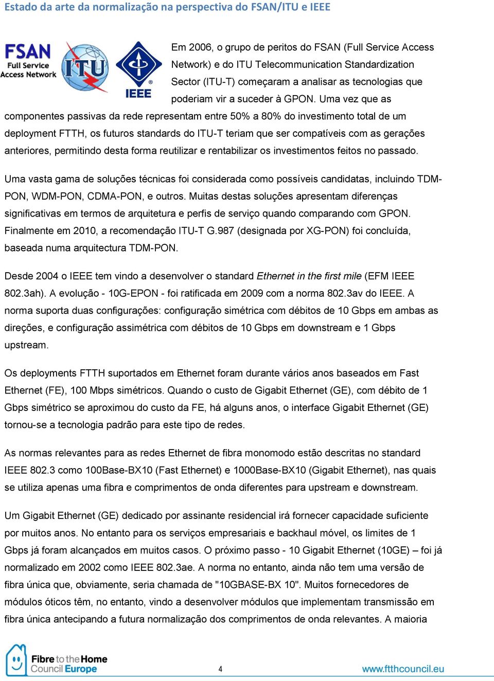 Uma vez que as componentes passivas da rede representam entre 50% a 80% do investimento total de um deployment FTTH, os futuros standards do ITU-T teriam que ser compatíveis com as gerações