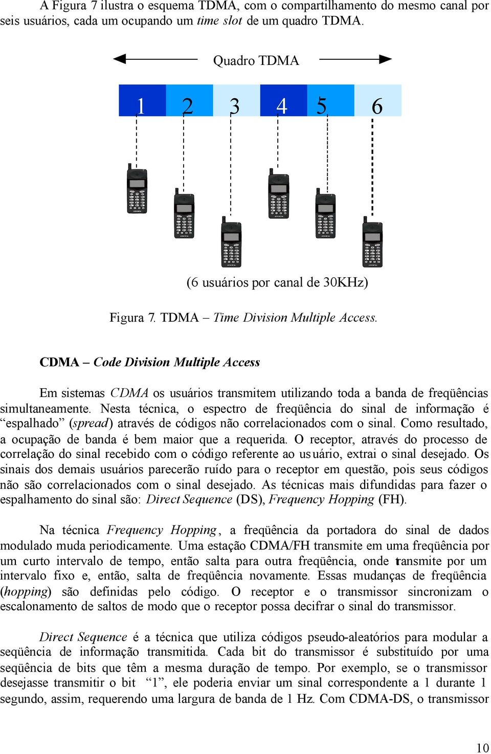 CDMA Code Division Multiple Access Em sistemas CDMA os usuários transmitem utilizando toda a banda de freqüências simultaneamente.