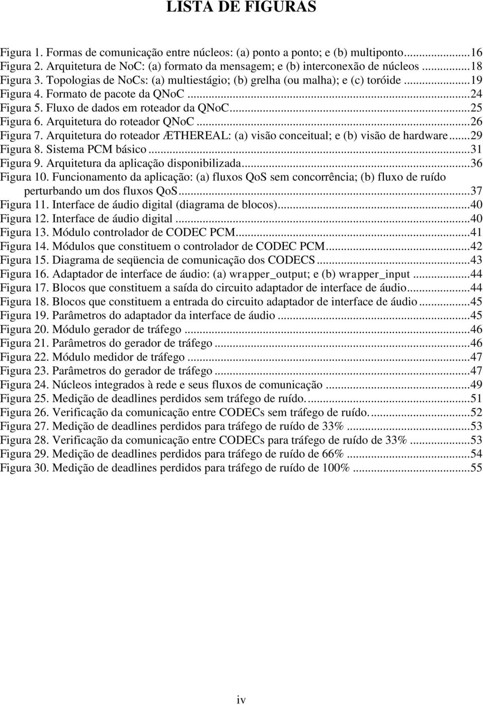 Arquitetura do roteador QNoC... 26 Figura 7. Arquitetura do roteador ÆTHEREAL: (a) visão conceitual; e (b) visão de hardware... 29 Figura 8. Sistema PCM básico... 31 Figura 9.