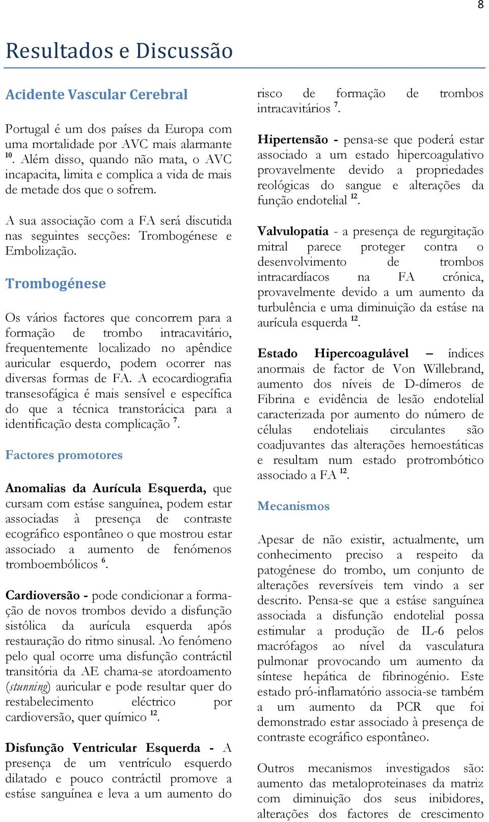 Trombogénese Os vários factores que concorrem para a formação de trombo intracavitário, frequentemente localizado no apêndice auricular esquerdo, podem ocorrer nas diversas formas de FA.