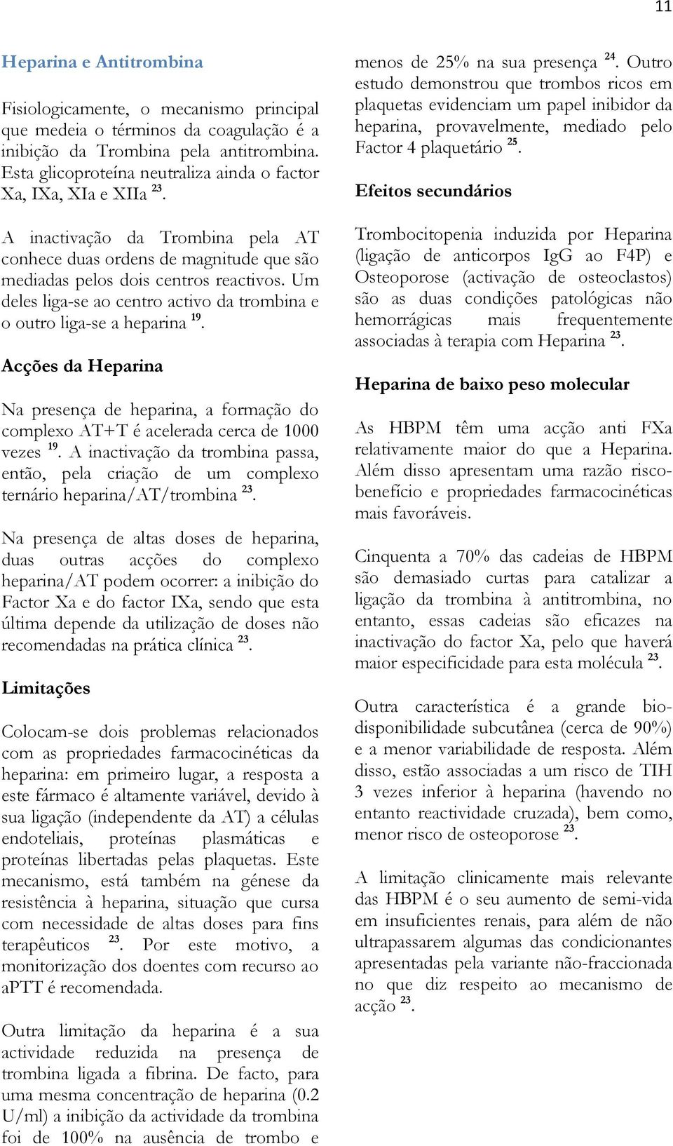 Um deles liga-se ao centro activo da trombina e o outro liga-se a heparina 19. Acções da Heparina Na presença de heparina, a formação do complexo AT+T é acelerada cerca de 1000 vezes 19.