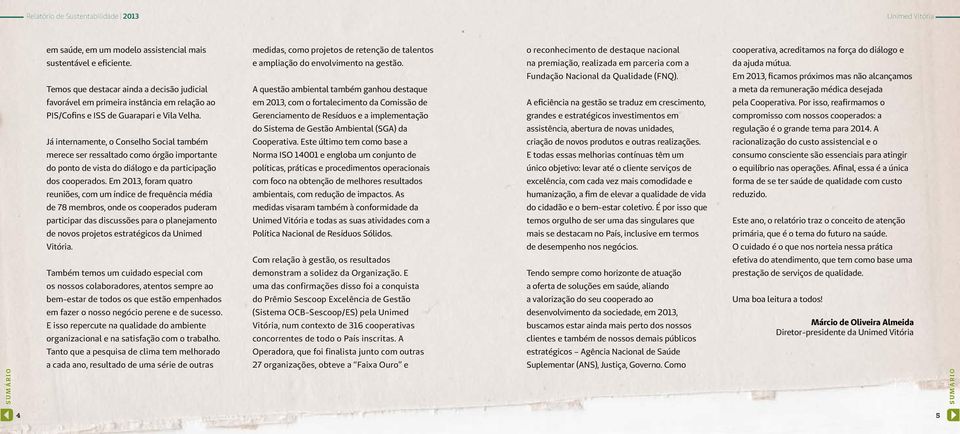 Em 2013, ficamos próximos mas não alcançamos Temos que destacar ainda a decisão judicial A questão ambiental também ganhou destaque favorável em primeira instância em relação ao em 2013, com o