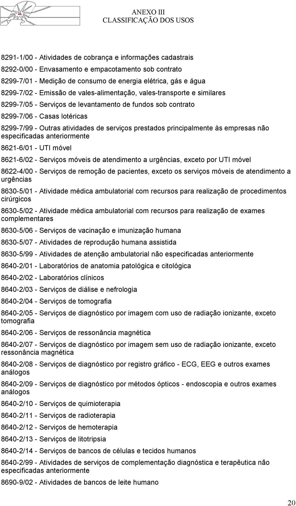 principalmente às empresas não especificadas 8621-6/01 - UTI móvel 8621-6/02 - Serviços móveis de atendimento a urgências, exceto por UTI móvel 8622-4/00 - Serviços de remoção de pacientes, exceto os