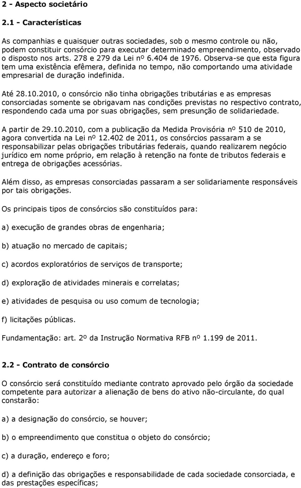 278 e 279 da Lei nº 6.404 de 1976. Observa-se que esta figura tem uma existência efêmera, definida no tempo, não comportando uma atividade empresarial de duração indefinida. Até 28.10.