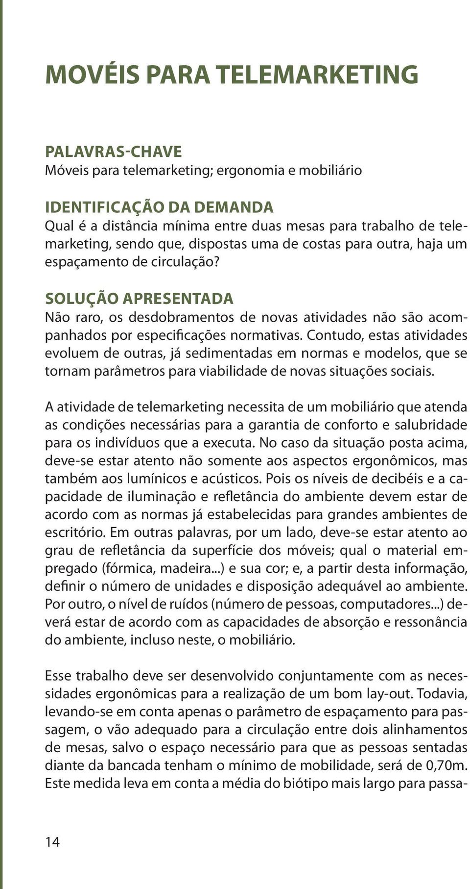 Contudo, estas atividades evoluem de outras, já sedimentadas em normas e modelos, que se tornam parâmetros para viabilidade de novas situações sociais.