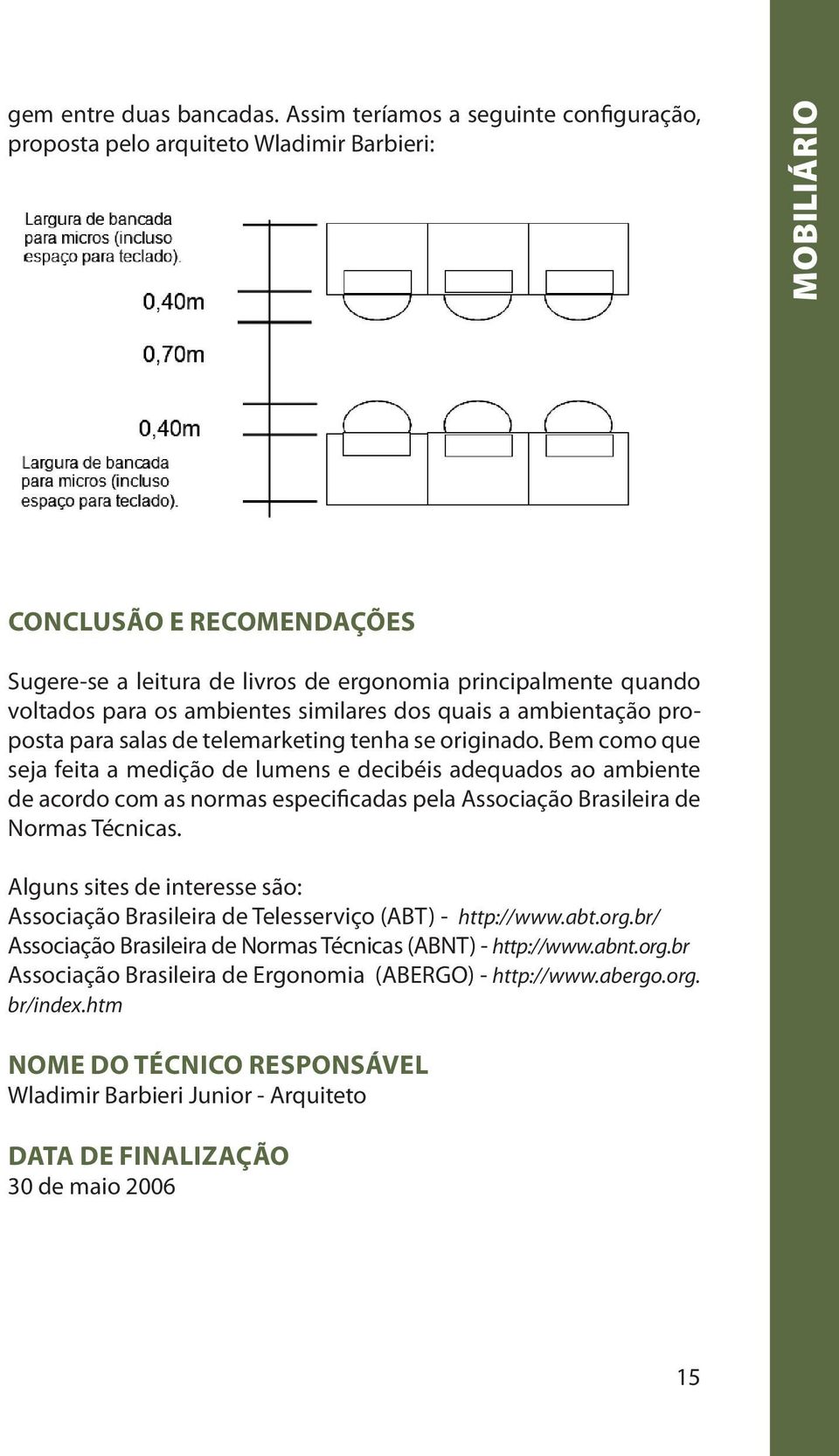 os ambientes similares dos quais a ambientação proposta para salas de telemarketing tenha se originado.