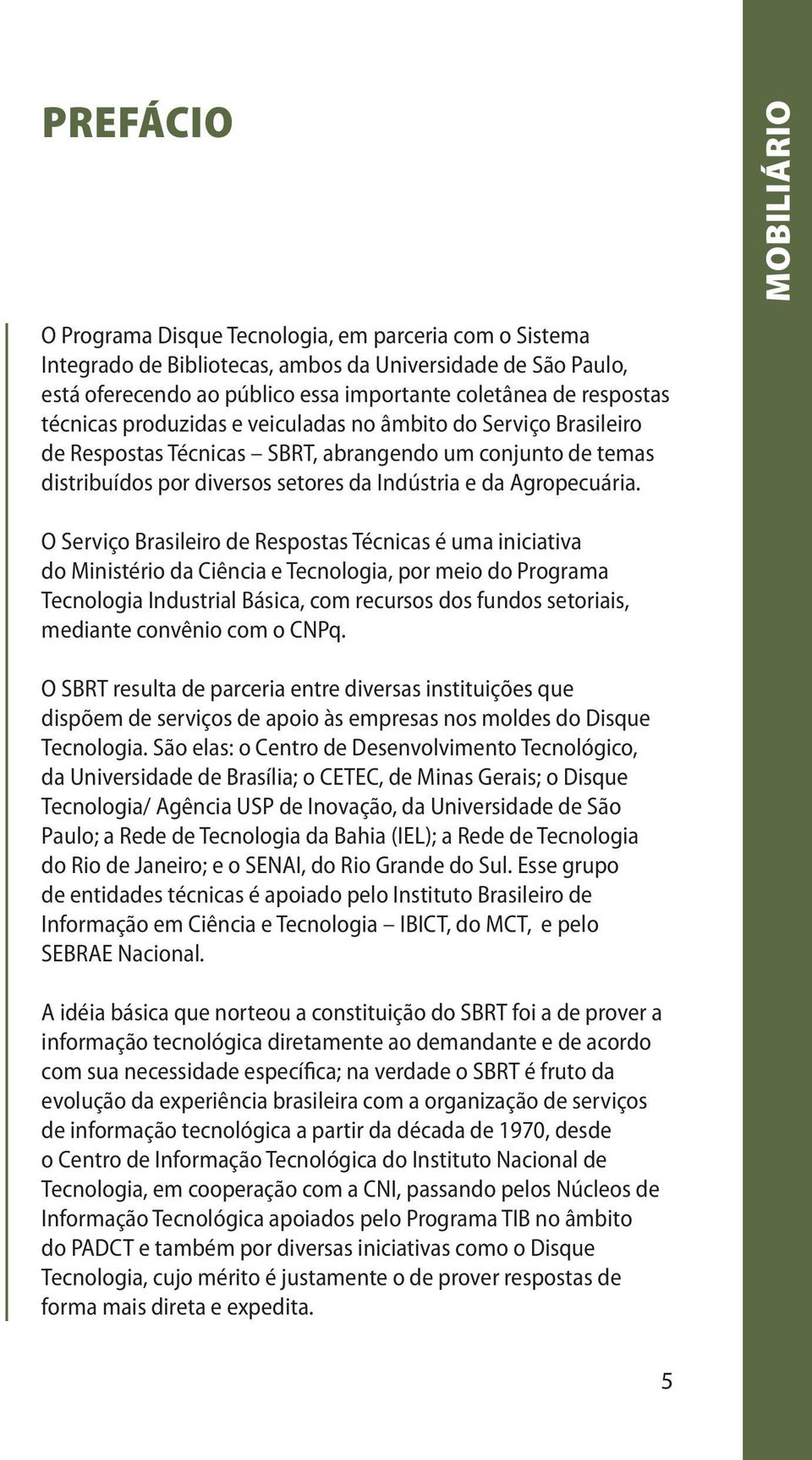 O Serviço Brasileiro de Respostas Técnicas é uma iniciativa do Ministério da Ciência e Tecnologia, por meio do Programa Tecnologia Industrial Básica, com recursos dos fundos setoriais, mediante