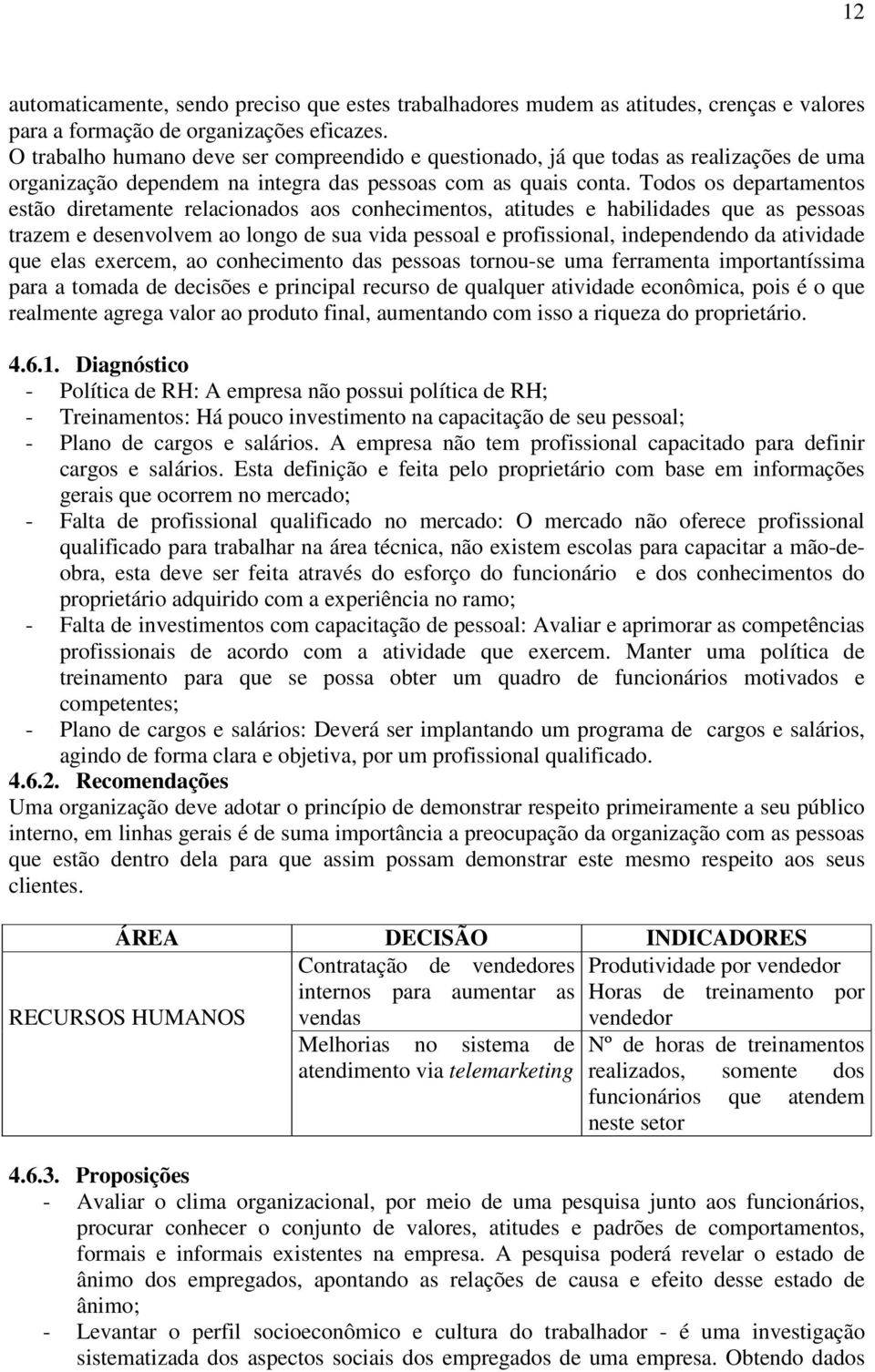 Todos os departamentos estão diretamente relacionados aos conhecimentos, atitudes e habilidades que as pessoas trazem e desenvolvem ao longo de sua vida pessoal e profissional, independendo da