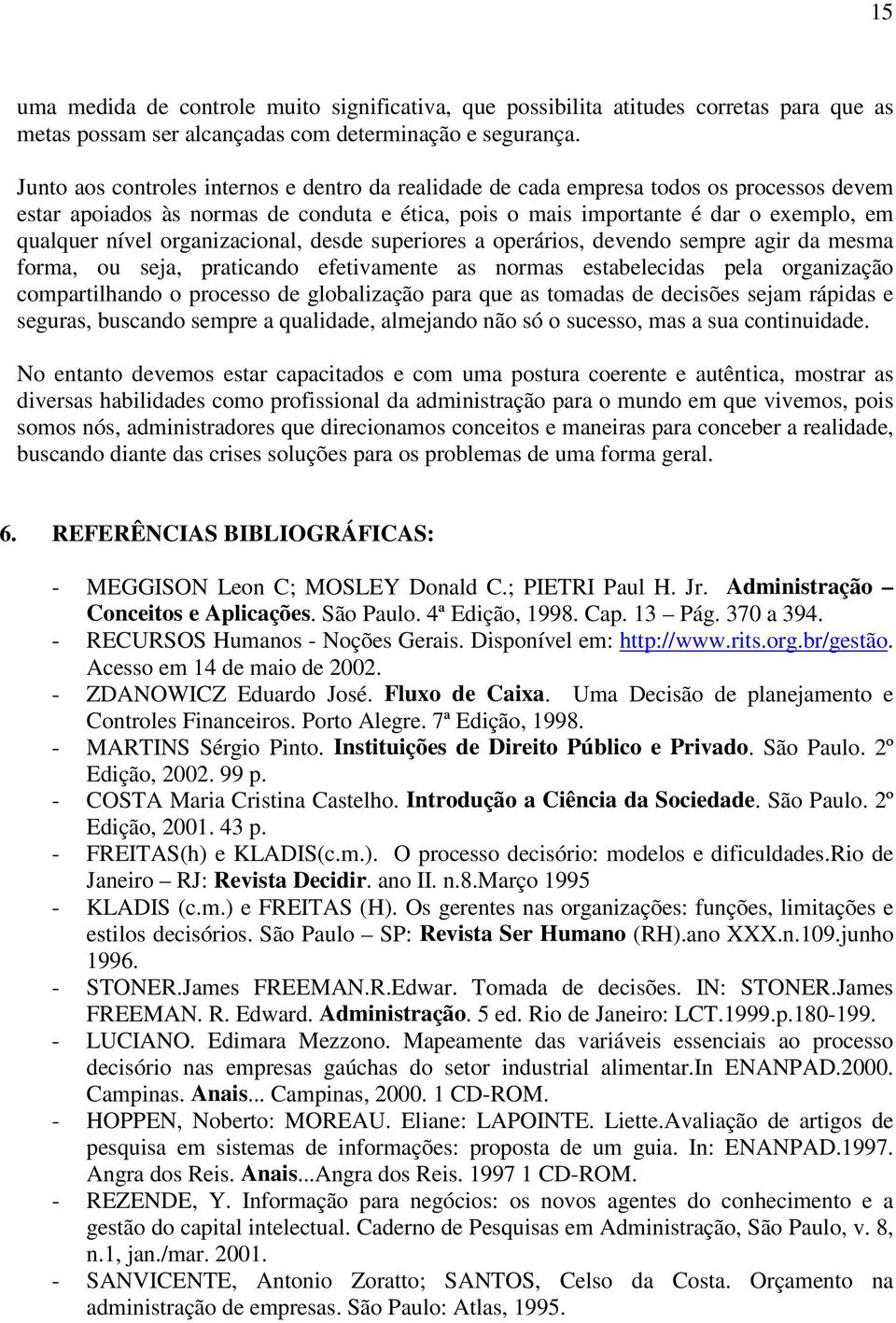 organizacional, desde superiores a operários, devendo sempre agir da mesma forma, ou seja, praticando efetivamente as normas estabelecidas pela organização compartilhando o processo de globalização