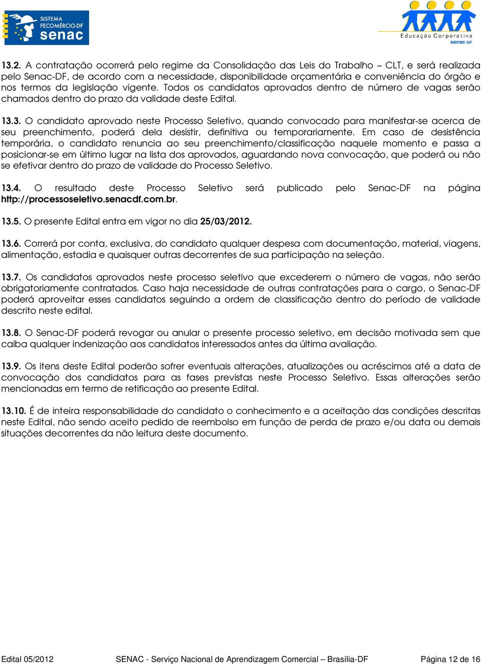 3. O candidato aprovado neste Processo Seletivo, quando convocado para manifestar-se acerca de seu preenchimento, poderá dela desistir, definitiva ou temporariamente.