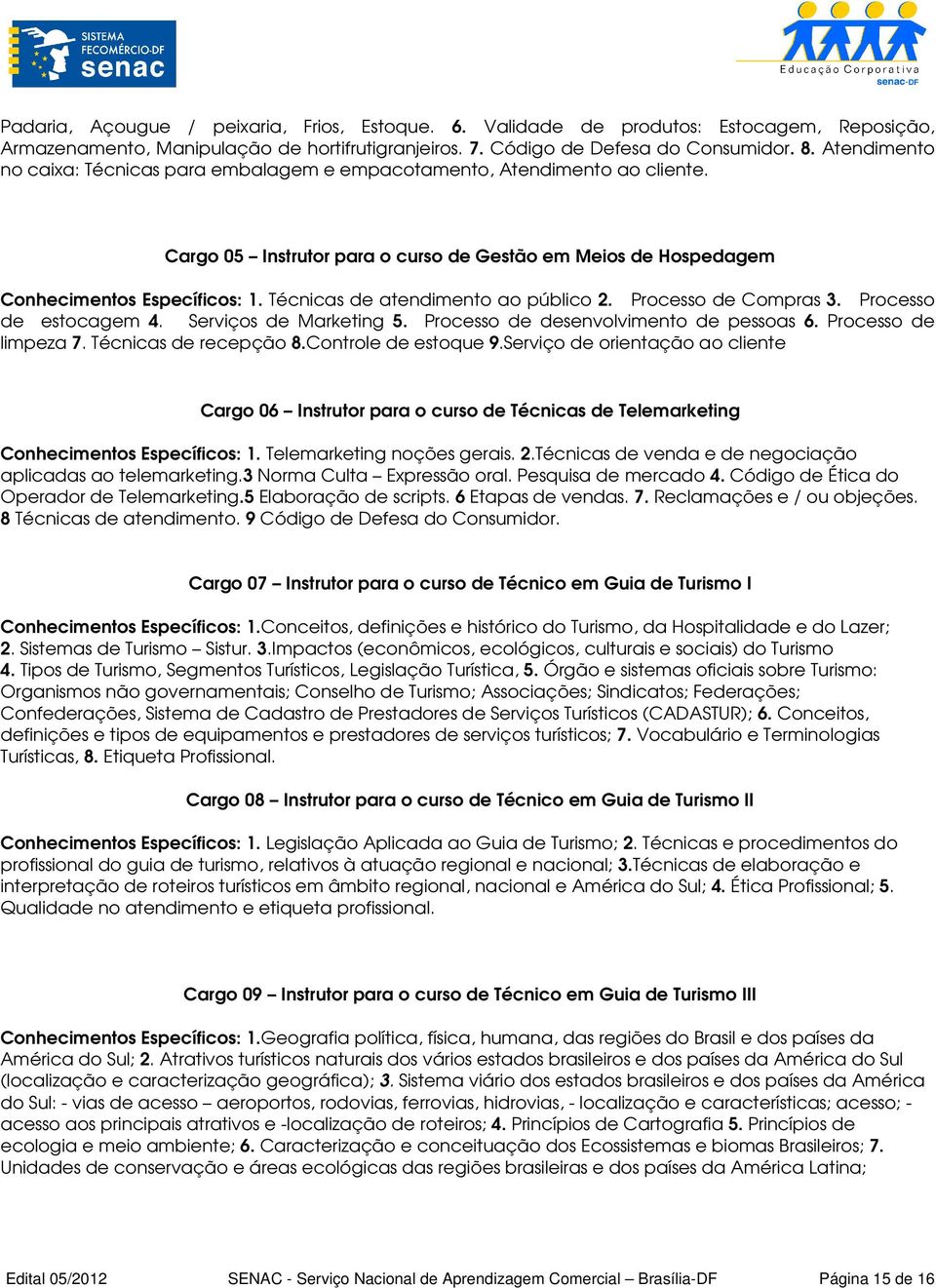 Técnicas de atendimento ao público 2. Processo de Compras 3. Processo de estocagem 4. Serviços de Marketing 5. Processo de desenvolvimento de pessoas 6. Processo de limpeza 7. Técnicas de recepção 8.