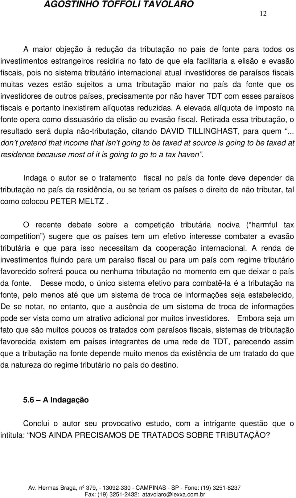 paraísos fiscais e portanto inexistirem alíquotas reduzidas. A elevada alíquota de imposto na fonte opera como dissuasório da elisão ou evasão fiscal.